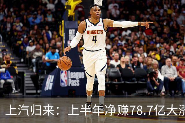 上汽归来：上半年净赚78.7亿大涨72%！毛利率创7年新高