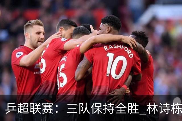 乒超联赛：三队保持全胜 林诗栋“零封”对手