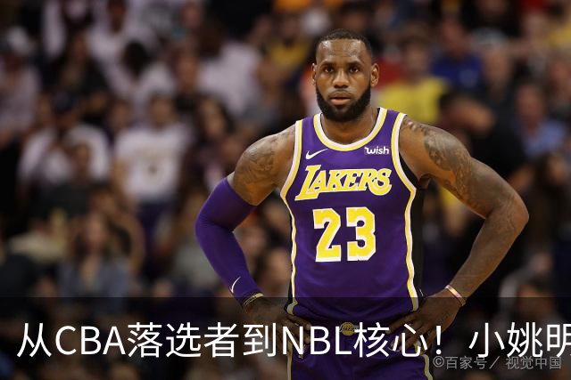 从CBA落选者到NBL核心！小姚明触底反弹，场均21.5分，有望回归CBA
